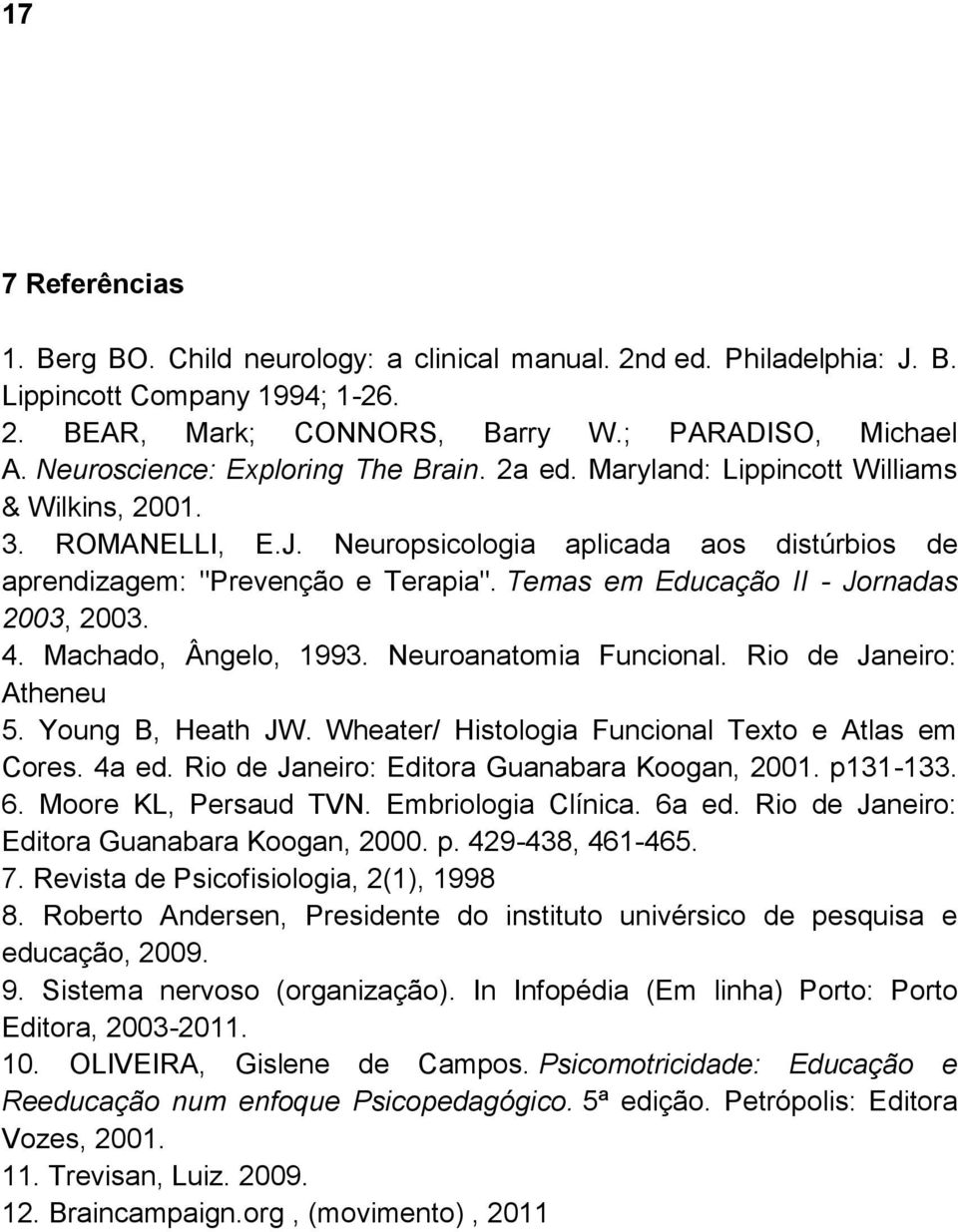 Temas em Educação II - Jornadas 2003, 2003. 4. Machado, Ângelo, 1993. Neuroanatomia Funcional. Rio de Janeiro: Atheneu 5. Young B, Heath JW. Wheater/ Histologia Funcional Texto e Atlas em Cores.