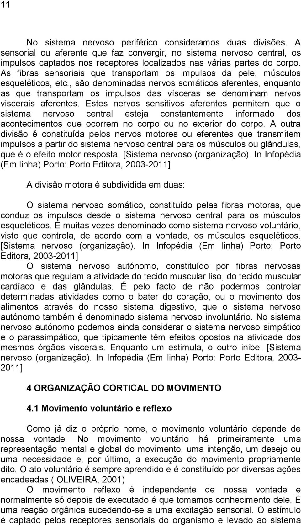 As fibras sensoriais que transportam os impulsos da pele, músculos esqueléticos, etc.