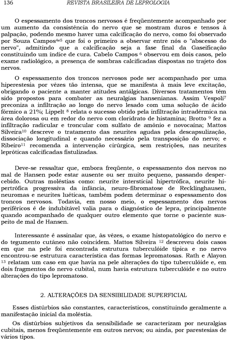 constituindo um índice de cura. Cabelo Campos 6 observou em dois casos, pelo exame radiológico, a presença de sombras calcificadas dispostas no trajeto dos nervos.