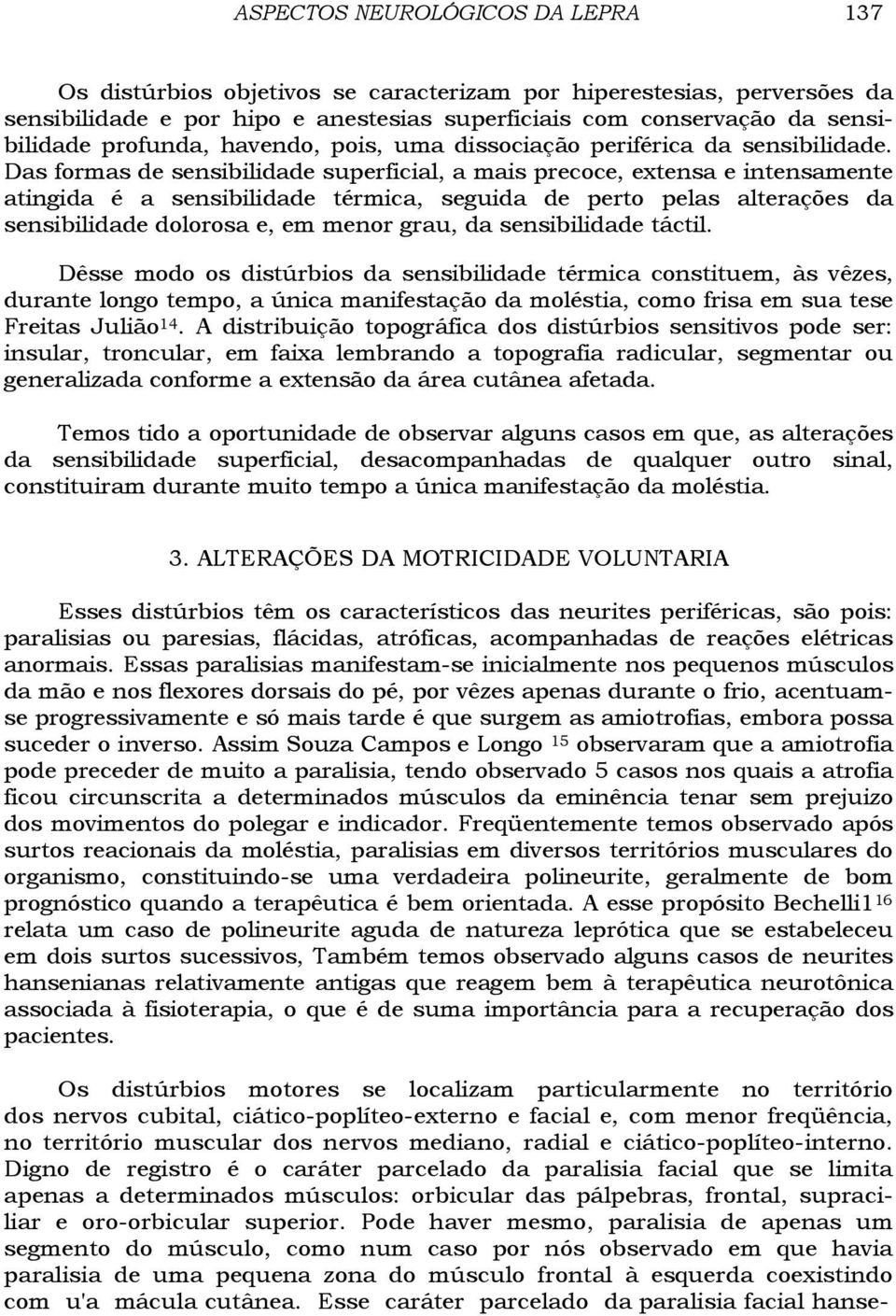 Das formas de sensibilidade superficial, a mais precoce, extensa e intensamente atingida é a sensibilidade térmica, seguida de perto pelas alterações da sensibilidade dolorosa e, em menor grau, da