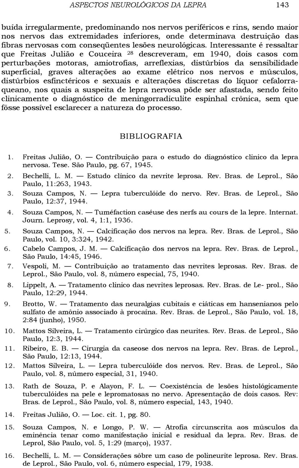 Interessante é ressaltar que Freitas Julião e Couceira 28 descreveram, em 1940, dois casos com perturbações motoras, amiotrofias, arreflexias, distúrbios da sensibilidade superficial, graves