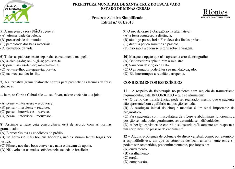 (D) ca rro; saú de; fo lha. 7) A alternativa gramaticalmente correta para preencher as lacunas da frase abaixo é:... bem, se Corina Cabral não... seu favor, talvez você não... a joia.