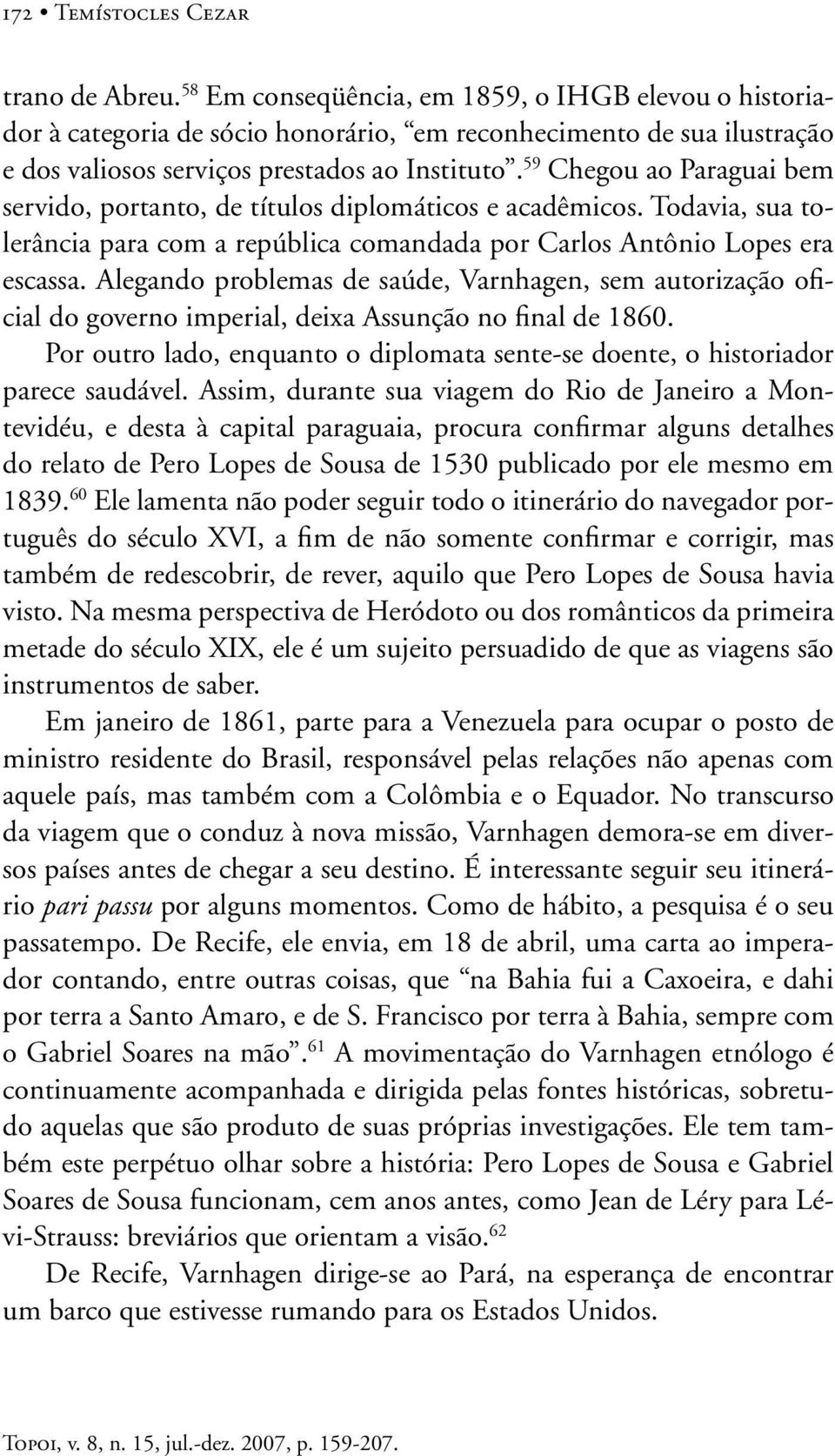 59 Chegou ao Paraguai bem servido, portanto, de títulos diplomáticos e acadêmicos. Todavia, sua tolerância para com a república comandada por Carlos Antônio Lopes era escassa.