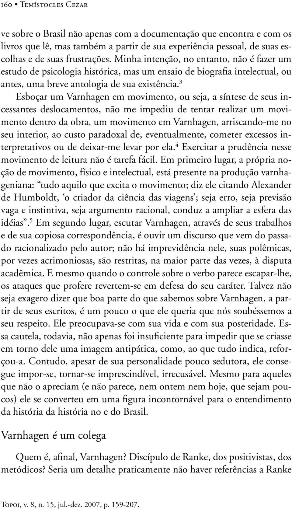 3 Esboçar um Varnhagen em movimento, ou seja, a síntese de seus incessantes deslocamentos, não me impediu de tentar realizar um movimento dentro da obra, um movimento em Varnhagen, arriscando-me no