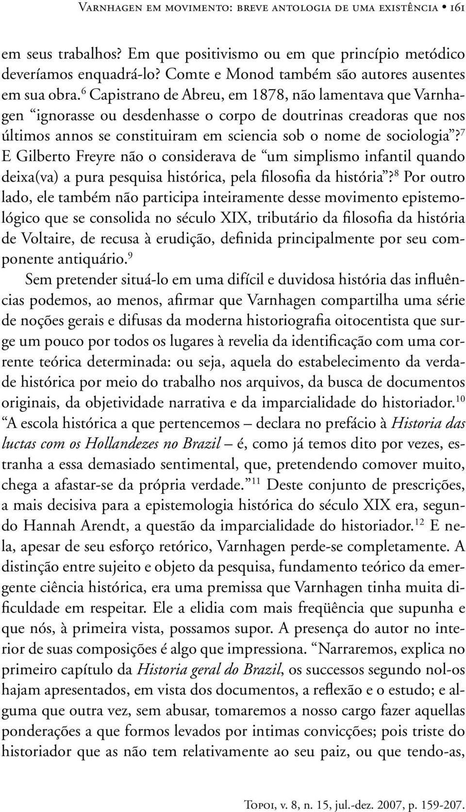 6 Capistrano de Abreu, em 1878, não lamentava que Varnhagen ignorasse ou desdenhasse o corpo de doutrinas creadoras que nos últimos annos se constituiram em sciencia sob o nome de sociologia?