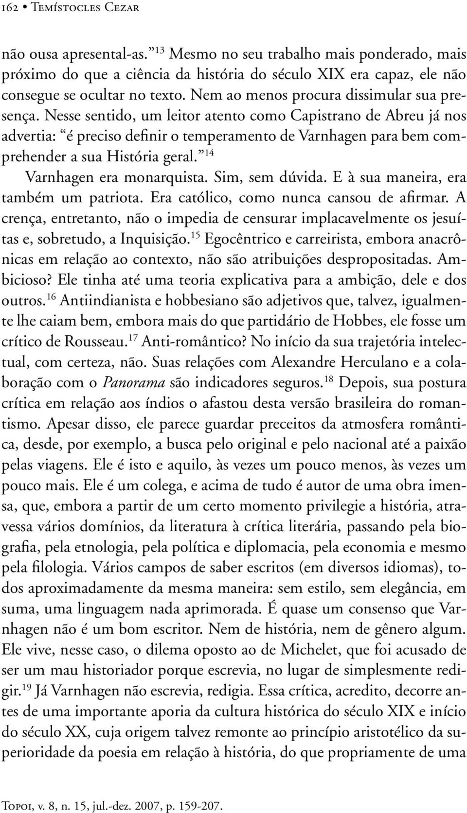 Nesse sentido, um leitor atento como Capistrano de Abreu já nos advertia: é preciso definir o temperamento de Varnhagen para bem comprehender a sua História geral. 14 Varnhagen era monarquista.