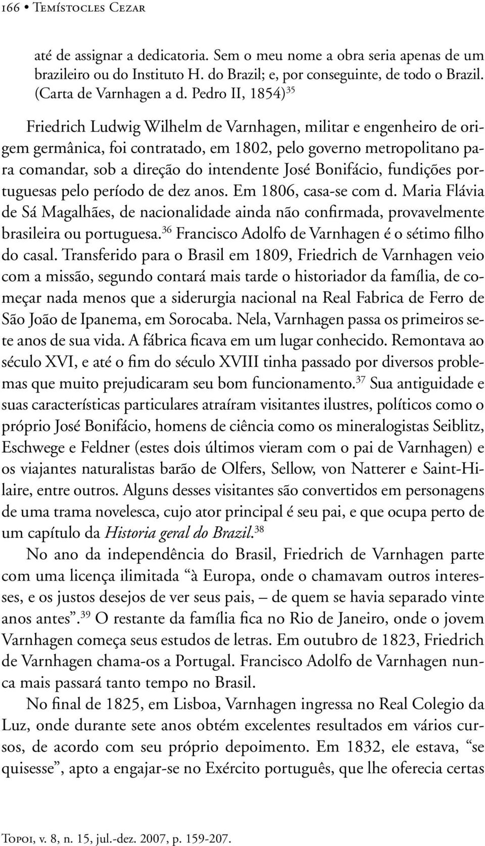 Bonifácio, fundições portuguesas pelo período de dez anos. Em 1806, casa-se com d. Maria Flávia de Sá Magalhães, de nacionalidade ainda não confirmada, provavelmente brasileira ou portuguesa.