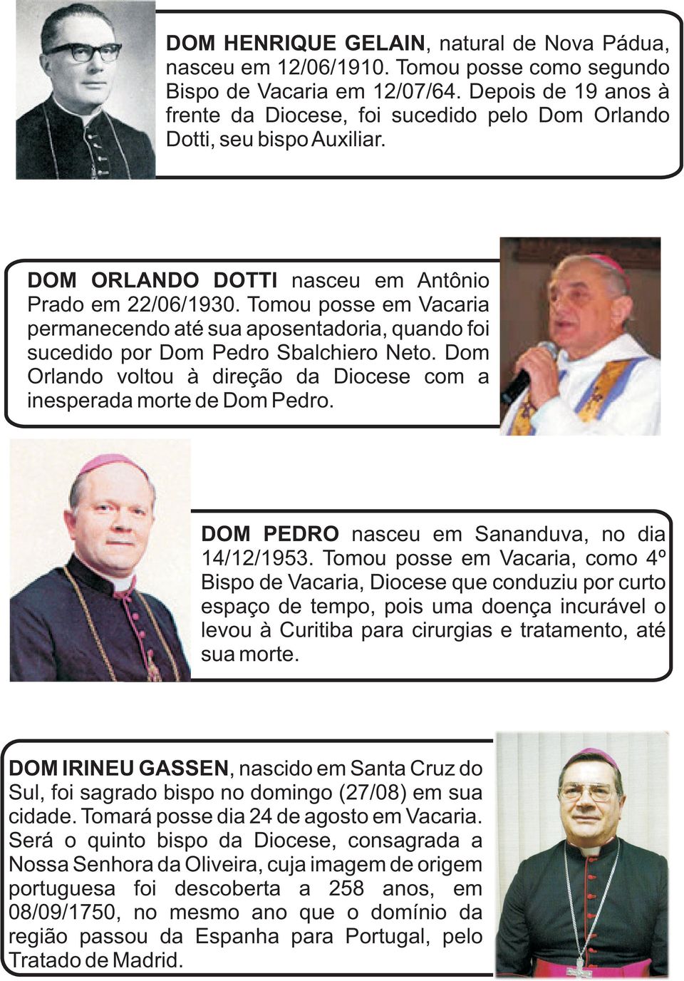 Tomou posse em Vacaria permanecendo até sua aposentadoria, quando foi sucedido por Dom Pedro Sbalchiero Neto. Dom Orlando voltou à direção da Diocese com a inesperada morte de Dom Pedro.