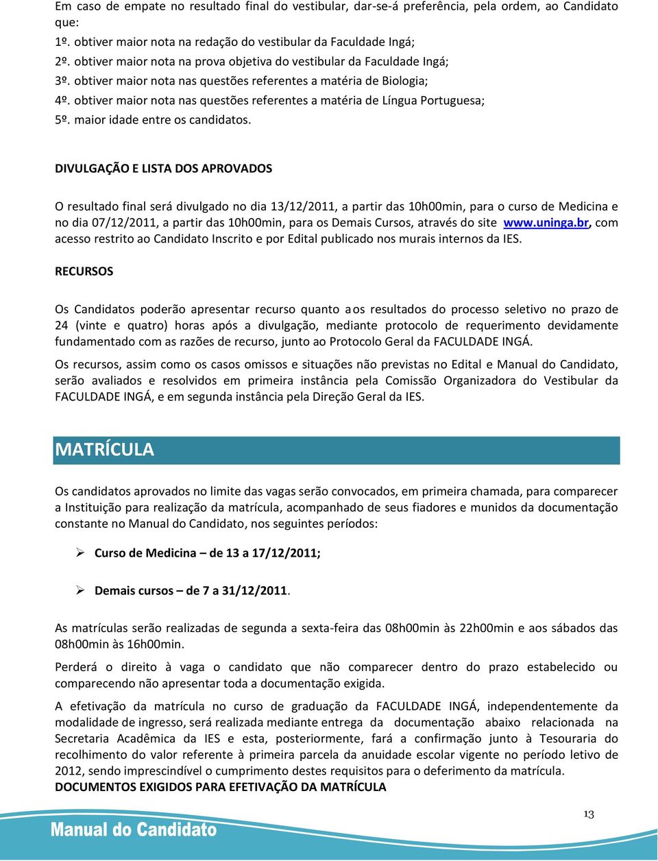 obtiver maior nota nas questões referentes a matéria de Língua Portuguesa; 5º. maior idade entre os candidatos.