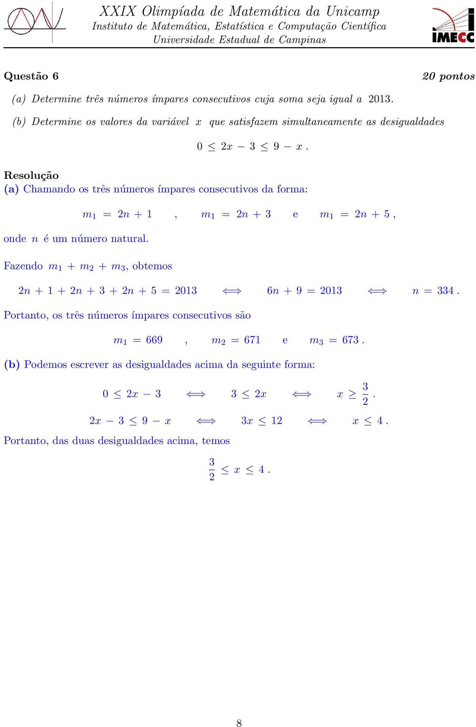 Fazendo m 1 + m + m 3, obtemos n + 1 + n + 3 + n + 5 = 013 6n + 9 = 013 n = 334 Portanto, os três números ímpares consecutivos são m 1 = 669, m = 671 e m