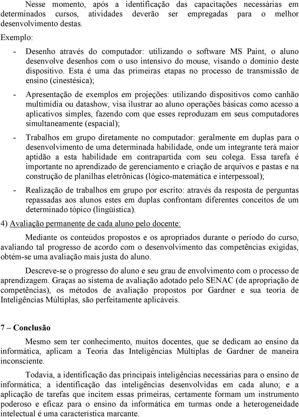 Esta é uma das primeiras etapas no processo de transmissão de ensino (cinestésica); - Apresentação de exemplos em projeções: utilizando dispositivos como canhão multimídia ou datashow, visa ilustrar