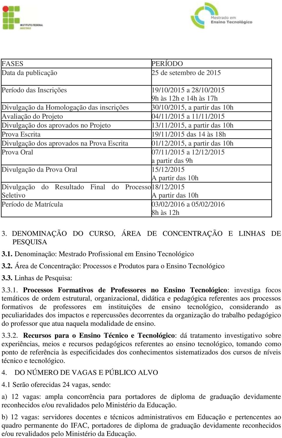 01/12/2015, a partir das 10h Prova Oral 07/11/2015 a 12/12/2015 a partir das 9h Divulgação da Prova Oral 15/12/2015 A partir das 10h Divulgação do Resultado Final do Processo 18/12/2015 Seletivo A