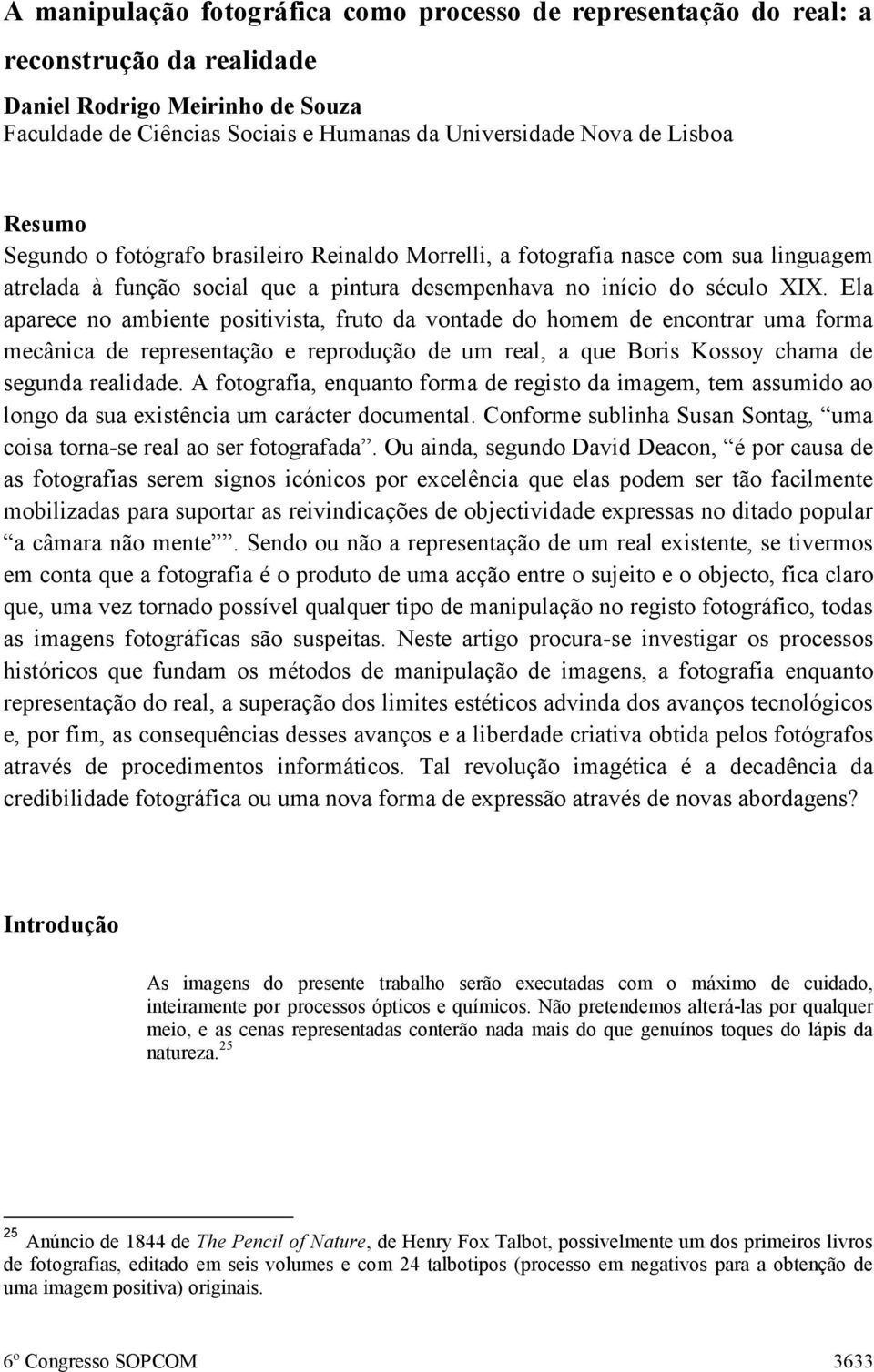 Ela aparece no ambiente positivista, fruto da vontade do homem de encontrar uma forma mecânica de representação e reprodução de um real, a que Boris Kossoy chama de segunda realidade.