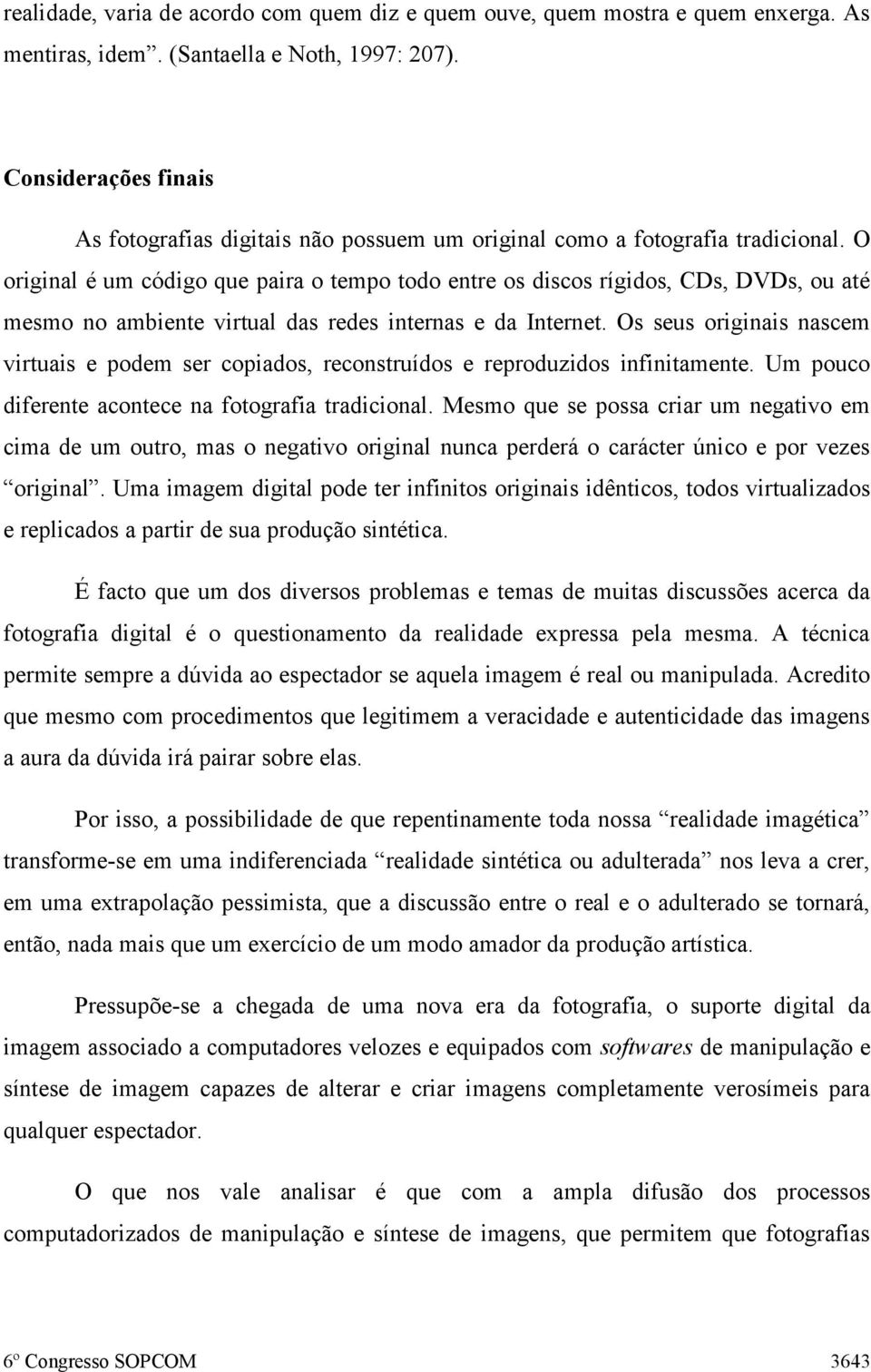 O original é um código que paira o tempo todo entre os discos rígidos, CDs, DVDs, ou até mesmo no ambiente virtual das redes internas e da Internet.