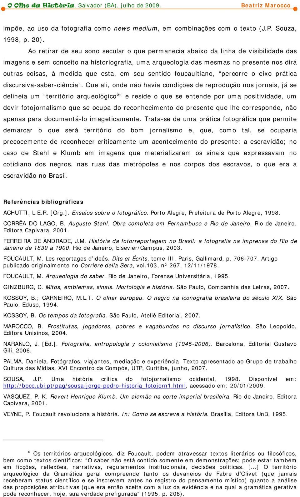 que esta, em seu sentido foucaultiano, percorre o eixo prática discursiva-saber-ciência.