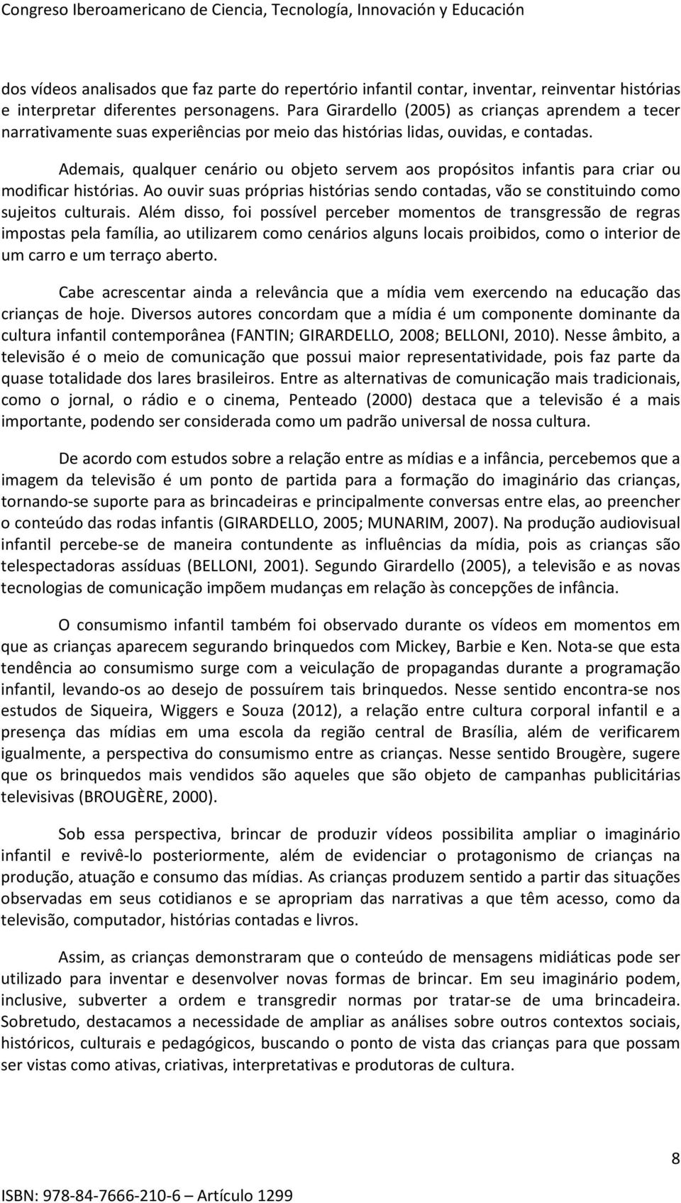 Ademais, qualquer cenário ou objeto servem aos propósitos infantis para criar ou modificar histórias. Ao ouvir suas próprias histórias sendo contadas, vão se constituindo como sujeitos culturais.