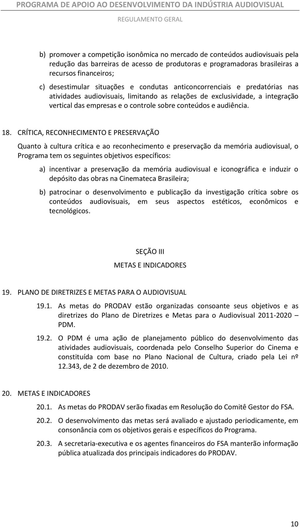 18. CRÍTICA, RECONHECIMENTO E PRESERVAÇÃO Quanto à cultura crítica e ao reconhecimento e preservação da memória audiovisual, o Programa tem os seguintes objetivos específicos: a) incentivar a