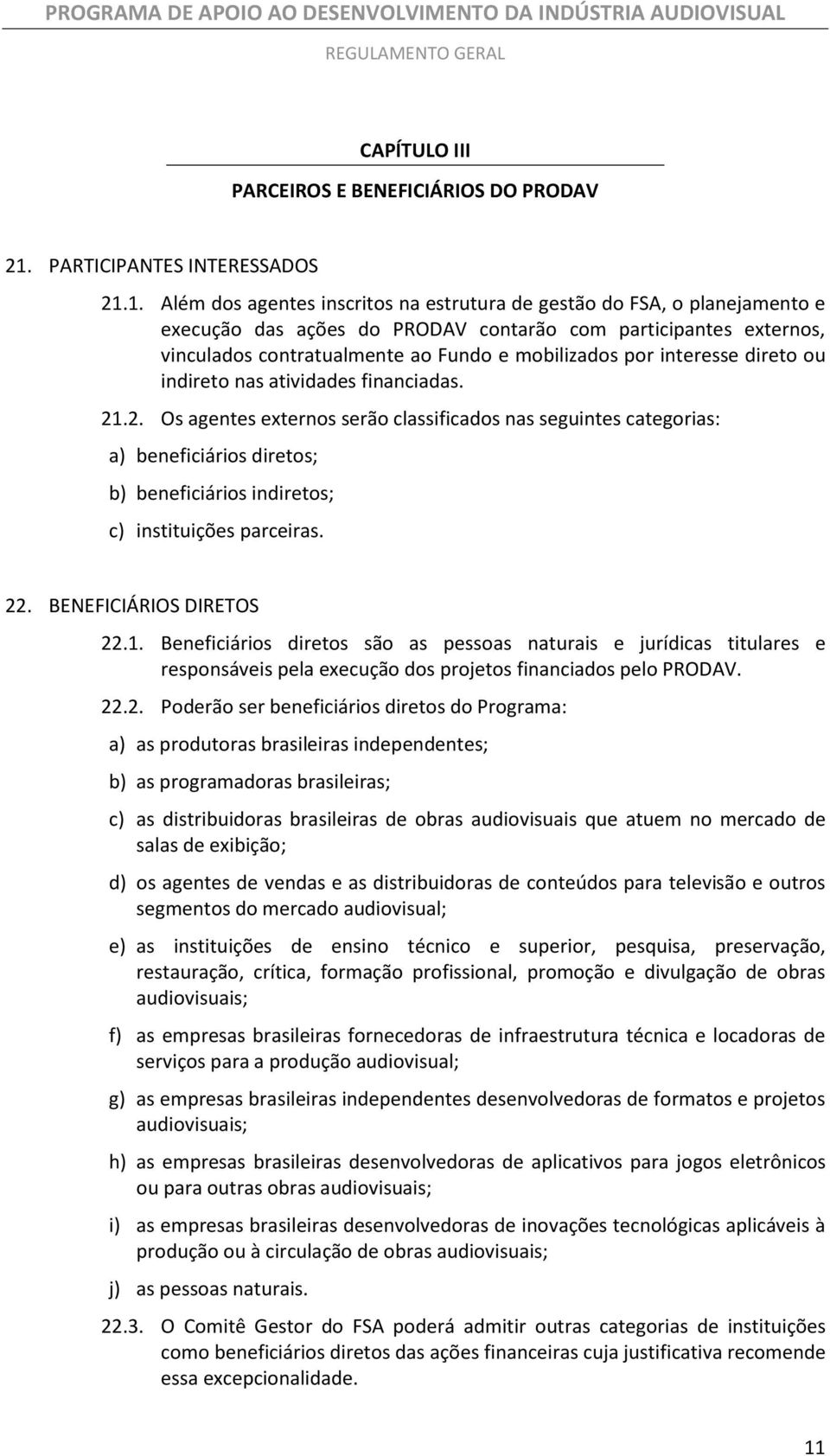 1. Além dos agentes inscritos na estrutura de gestão do FSA, o planejamento e execução das ações do PRODAV contarão com participantes externos, vinculados contratualmente ao Fundo e mobilizados por