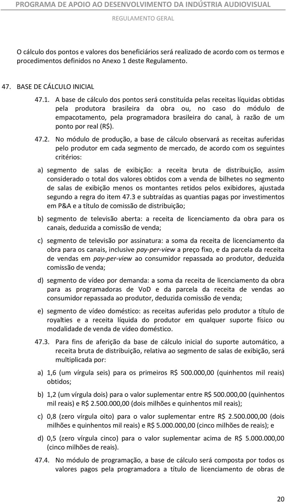 A base de cálculo dos pontos será constituída pelas receitas líquidas obtidas pela produtora brasileira da obra ou, no caso do módulo de empacotamento, pela programadora brasileira do canal, à razão