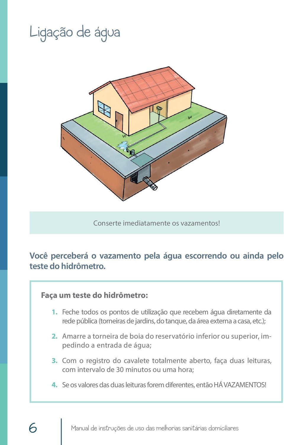 Feche todos os pontos de utilização que recebem água diretamente da rede pública (torneiras de jardins, do tanque, da área externa a casa, etc.); 2.