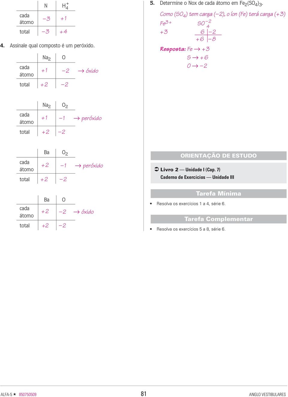 Coo (SO 4 ) te carga ( 2), o íon (Fe) terá carga (+3) Fe 3+ SO 2 4 + 3 6 2 +6 8 Resposta: Fe +3 S +6 O 2 Na 2 O 2 +1 1