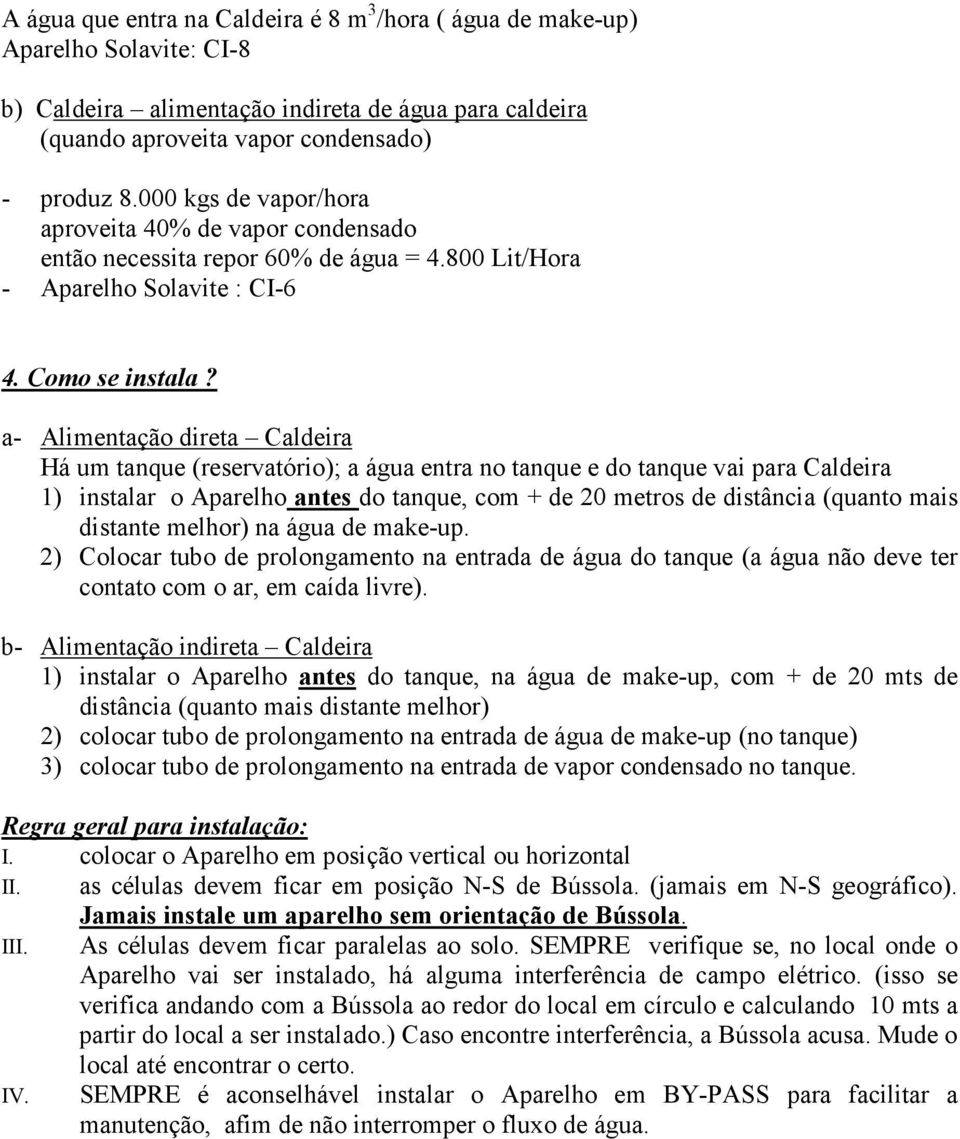 a- Alimentação direta Caldeira Há um tanque (reservatório); a água entra no tanque e do tanque vai para Caldeira 1) instalar o Aparelho antes do tanque, com + de 20 metros de distância (quanto mais