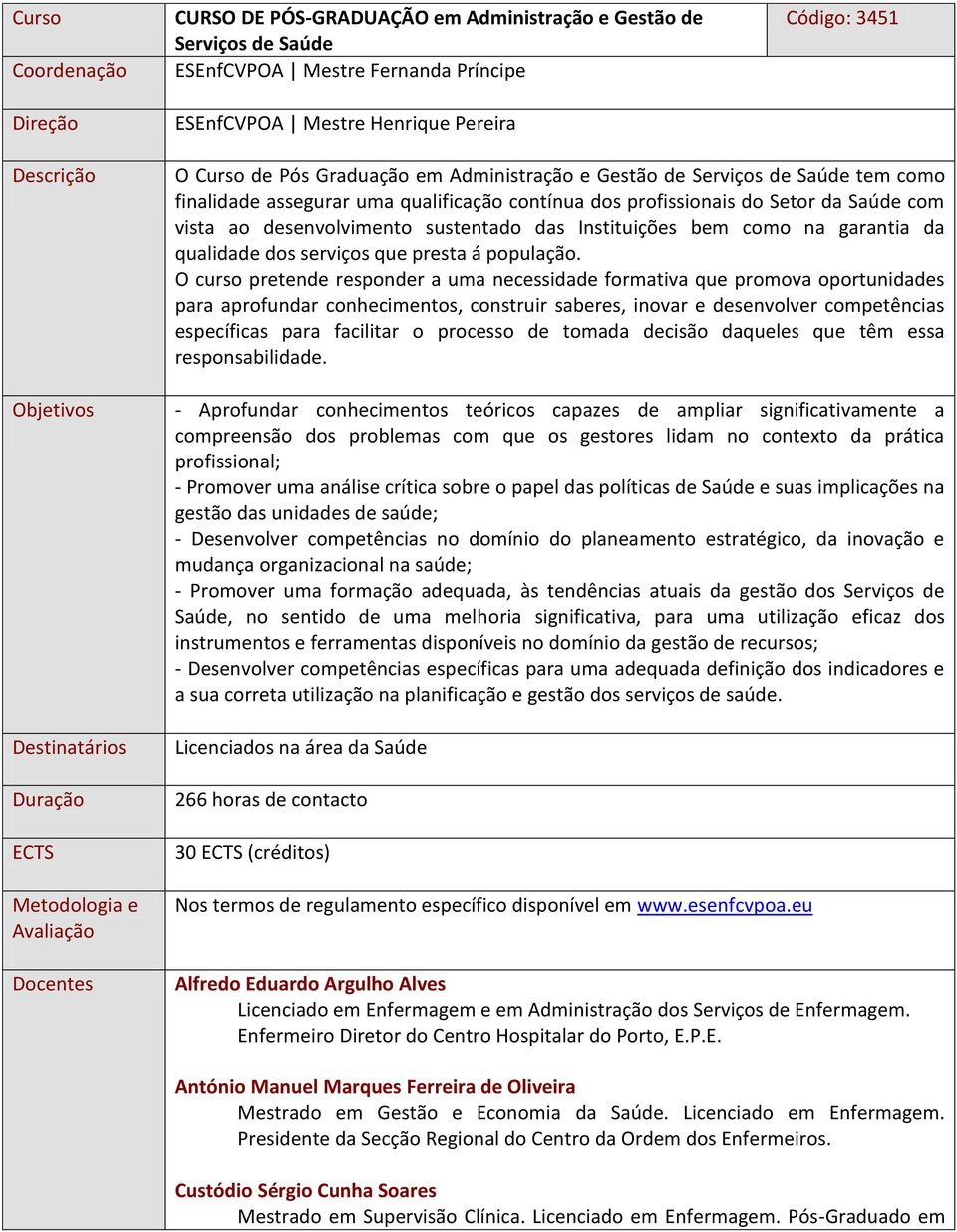 profissionais do Setor da Saúde com vista ao desenvolvimento sustentado das Instituições bem como na garantia da qualidade dos serviços que presta á população.