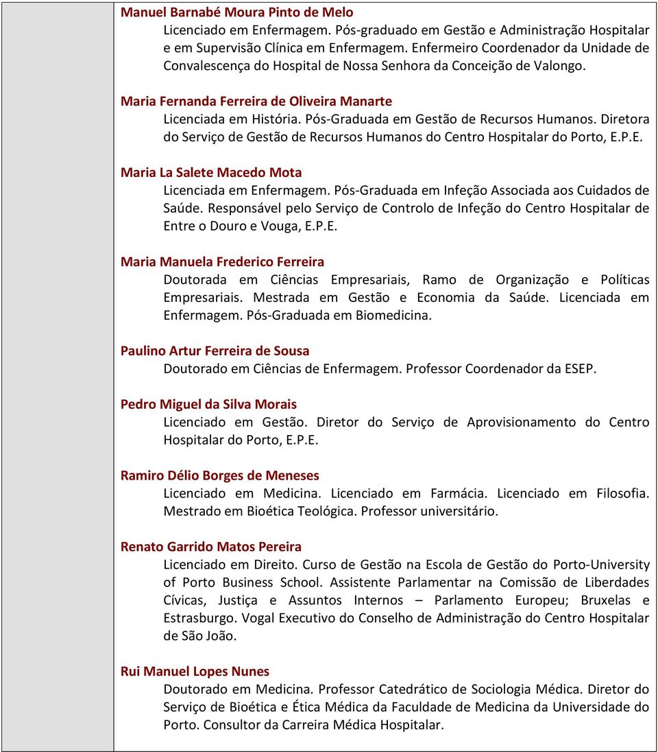 Pós-Graduada em Gestão de Recursos Humanos. Diretora do Serviço de Gestão de Recursos Humanos do Centro Hospitalar do Porto, E.P.E. Maria La Salete Macedo Mota Licenciada em Enfermagem.