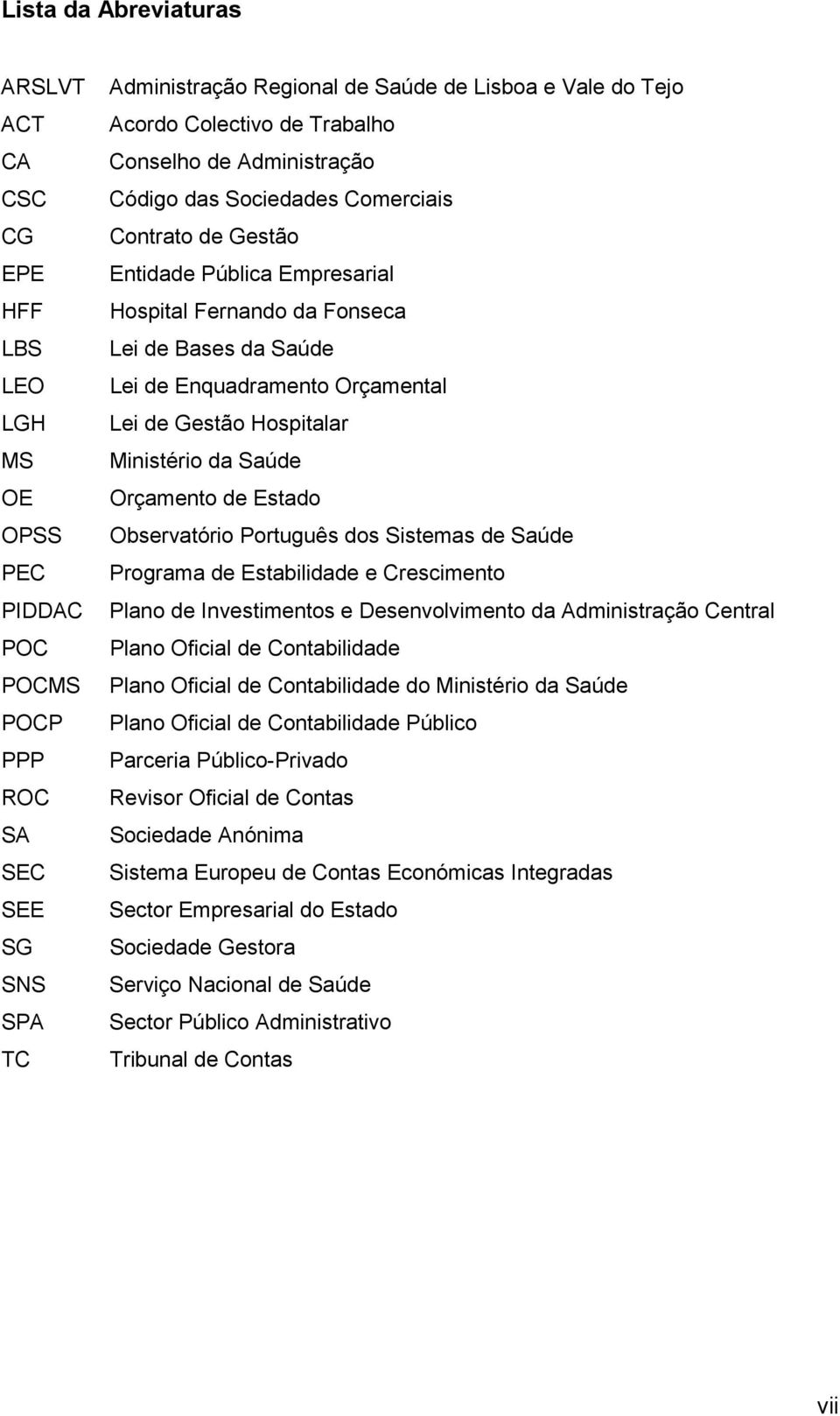 de Estado OPSS Observatório Português dos Sistemas de Saúde PEC Programa de Estabilidade e Crescimento PIDDAC Plano de Investimentos e Desenvolvimento da Administração Central POC Plano Oficial de