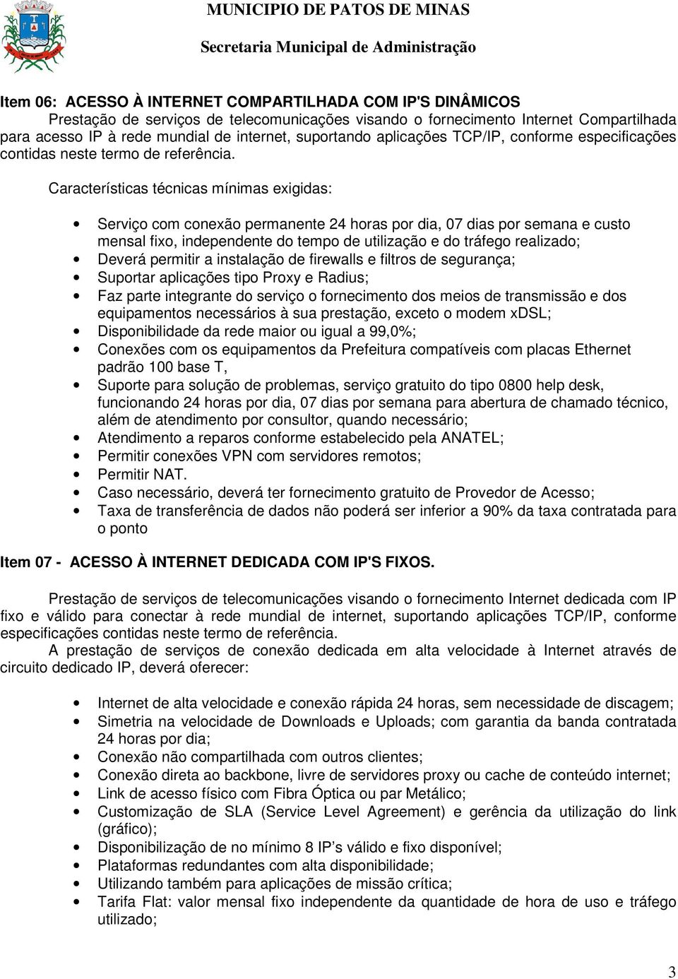 Características técnicas mínimas exigidas: Serviço com conexão permanente 24 horas por dia, 07 dias por semana e custo mensal fixo, independente do tempo de utilização e do tráfego realizado; Deverá