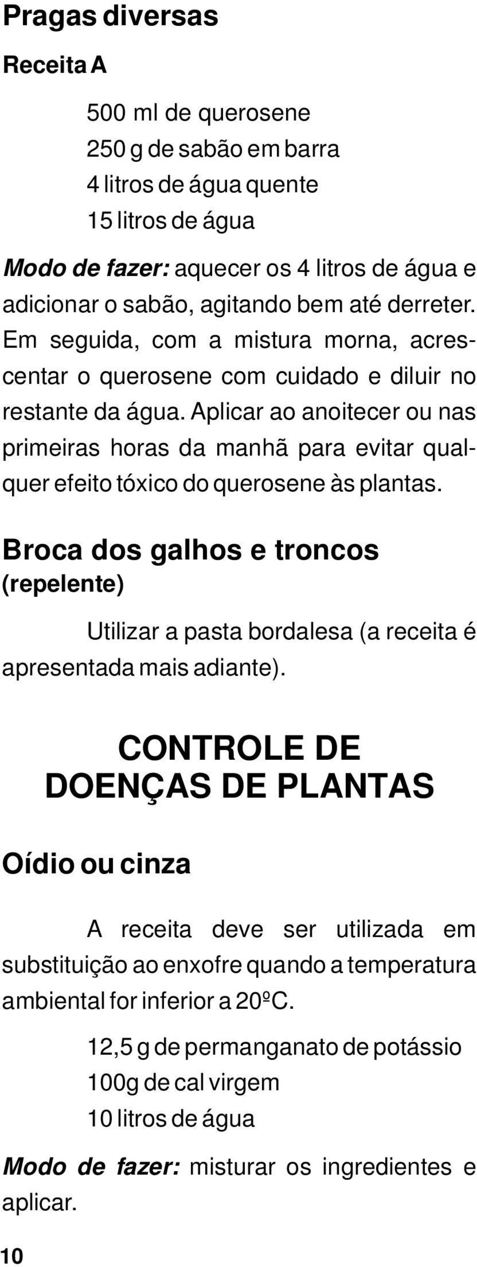 Aplicar ao anoitecer ou nas primeiras horas da manhã para evitar qualquer efeito tóxico do querosene às plantas.