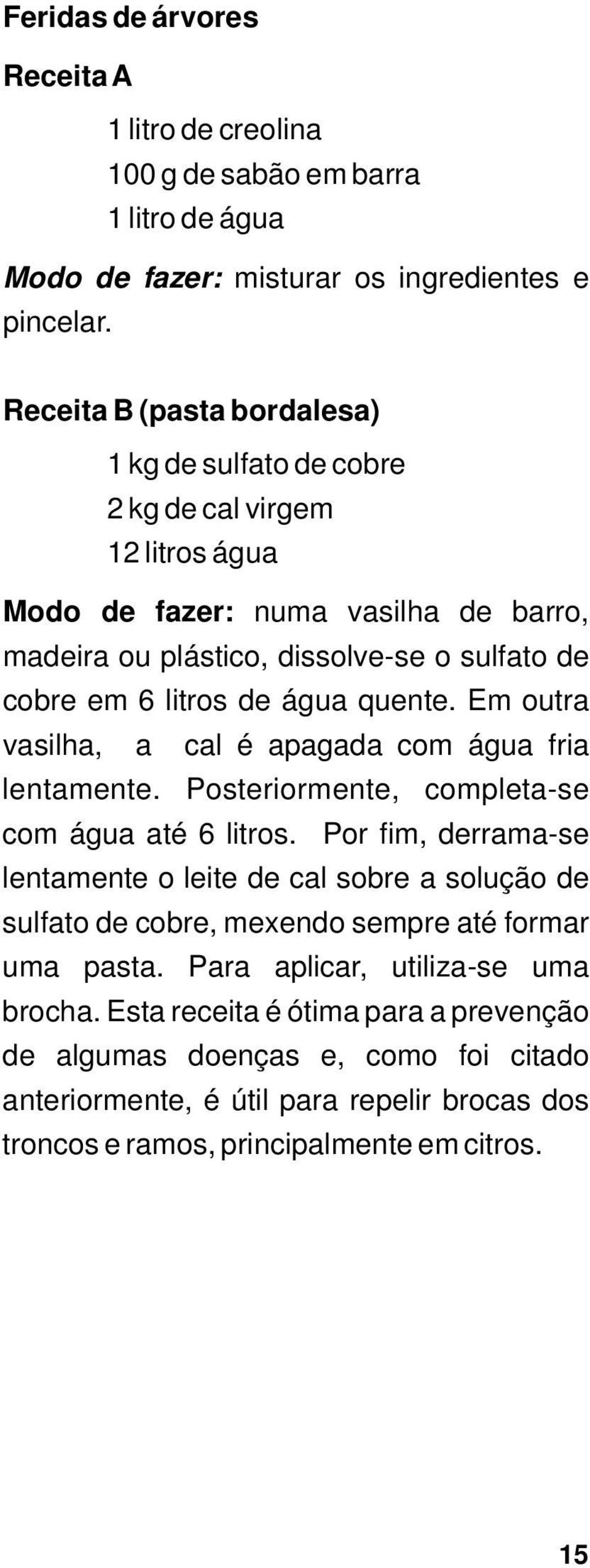 litros de água quente. Em outra vasilha, a cal é apagada com água fria lentamente. Posteriormente, completa-se com água até 6 litros.