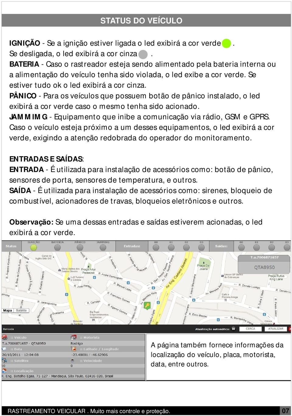 PÂNICO - Para os veículos que possuem botão de pânico instalado, o led exibirá a cor verde caso o mesmo tenha sido acionado. JAMMIMG - Equipamento que inibe a comunicação via rádio, GSM e GPRS.