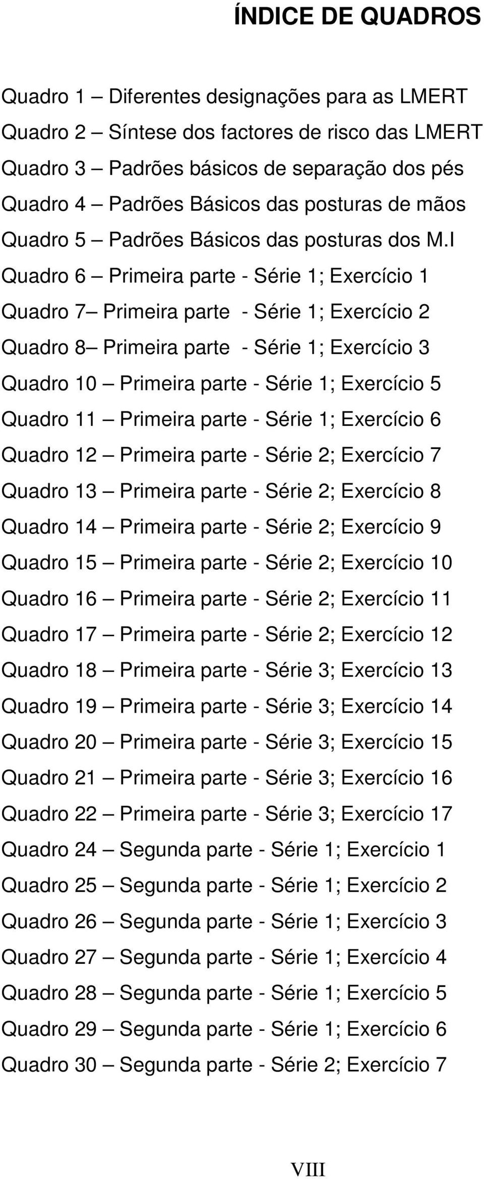 I Quadro 6 Primeira parte - Série 1; Exercício 1 Quadro 7 Primeira parte - Série 1; Exercício 2 Quadro 8 Primeira parte - Série 1; Exercício 3 Quadro 10 Primeira parte - Série 1; Exercício 5 Quadro