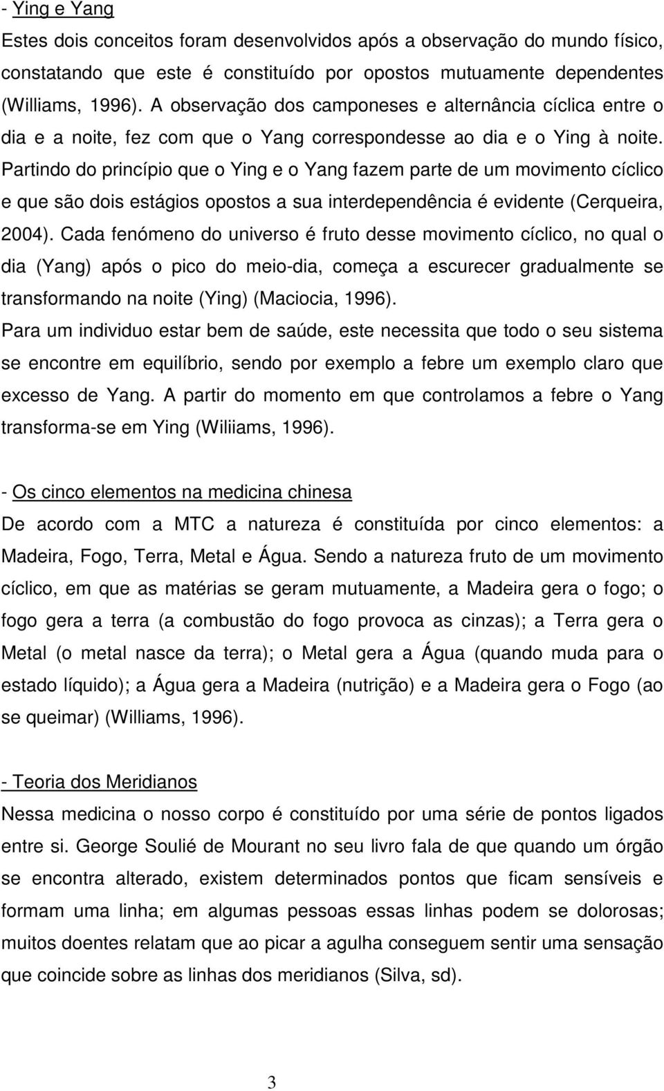 Partindo do princípio que o Ying e o Yang fazem parte de um movimento cíclico e que são dois estágios opostos a sua interdependência é evidente (Cerqueira, 2004).