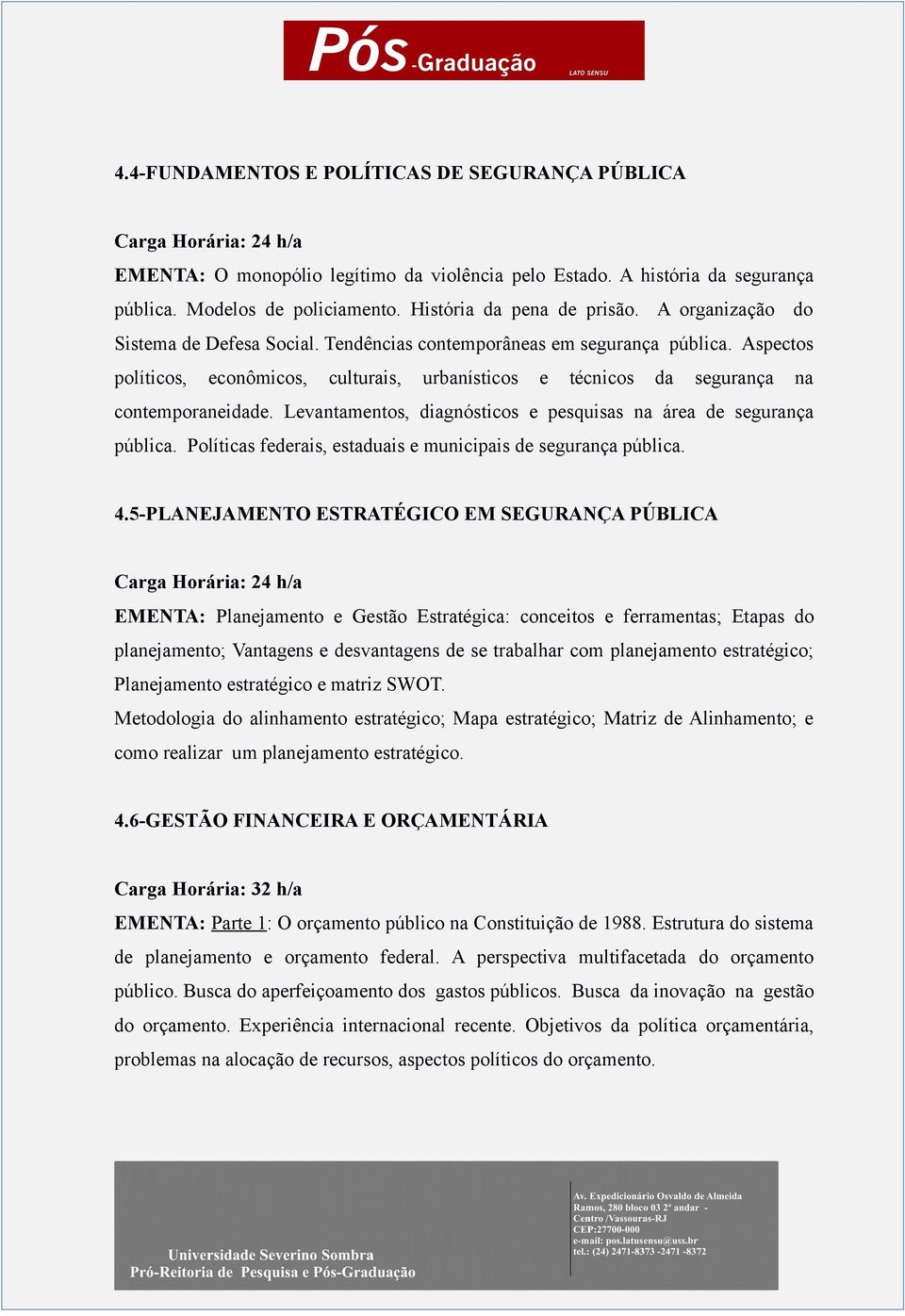 Levantamentos, diagnósticos e pesquisas na área de segurança pública. Políticas federais, estaduais e municipais de segurança pública. 4.