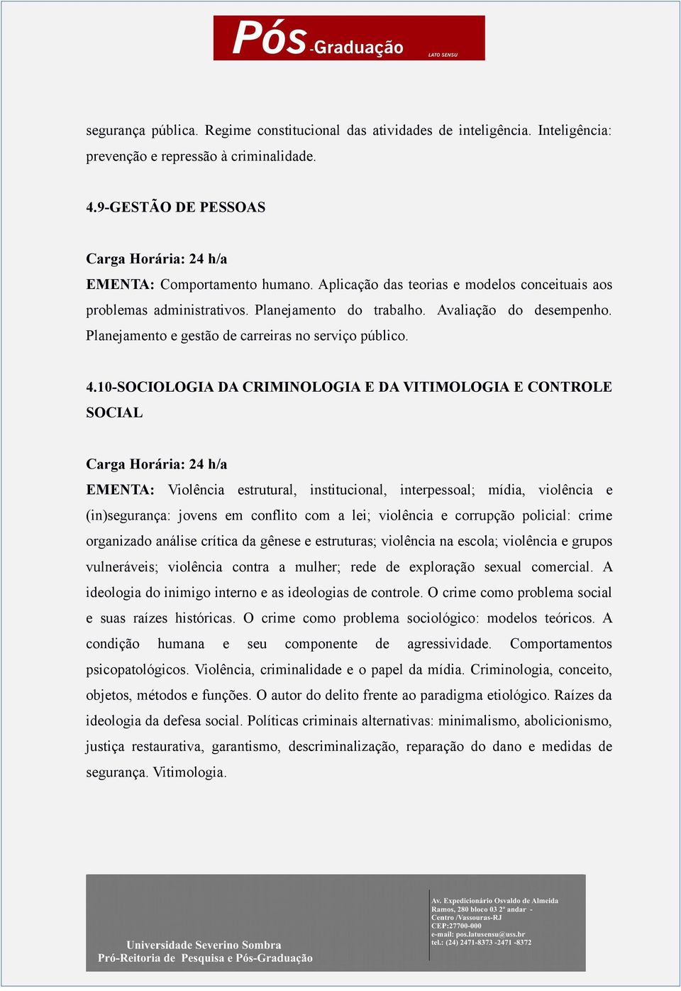 10-SOCIOLOGIA DA CRIMINOLOGIA E DA VITIMOLOGIA E CONTROLE SOCIAL EMENTA: Violência estrutural, institucional, interpessoal; mídia, violência e (in)segurança: jovens em conflito com a lei; violência e