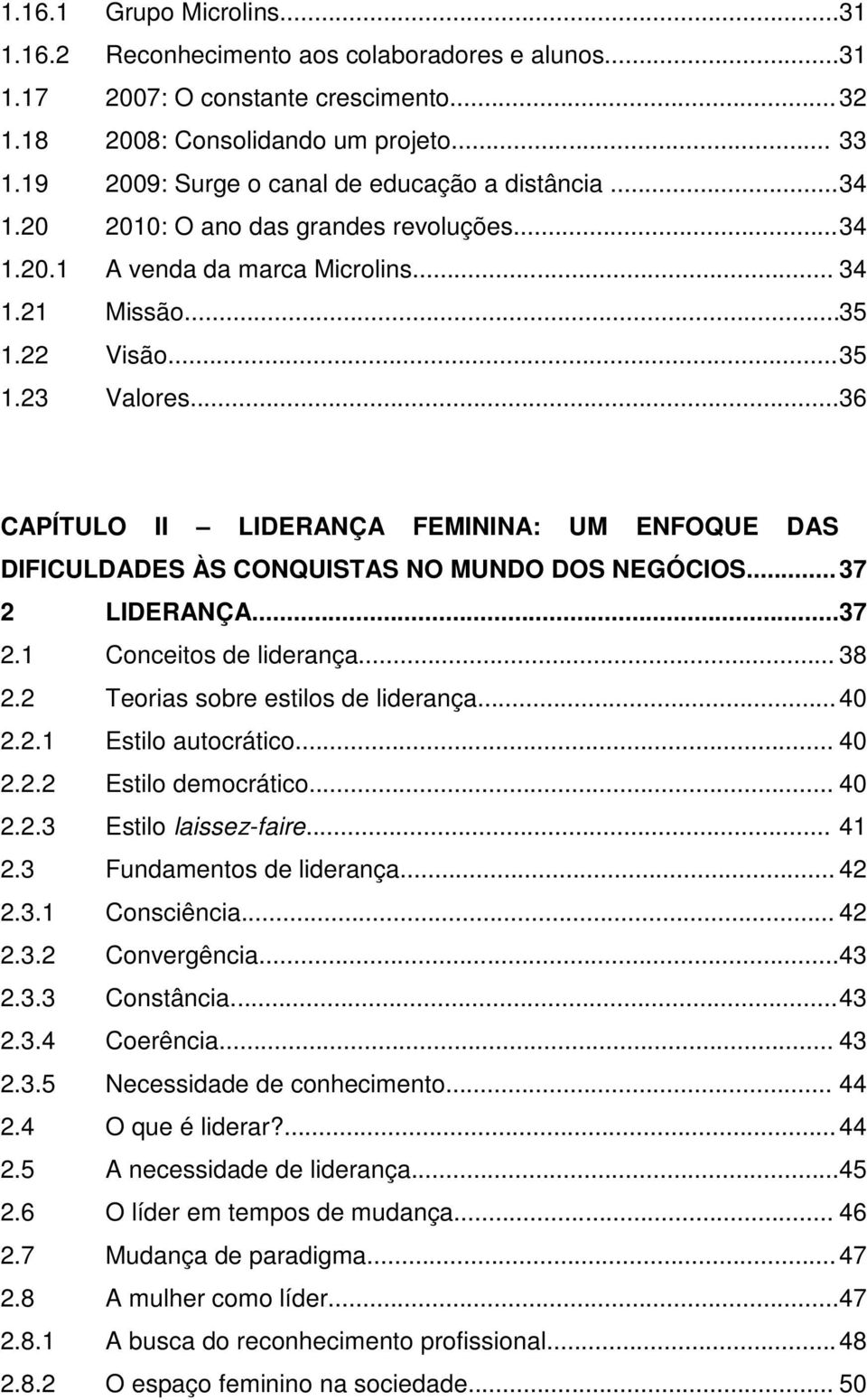 ..36 CAPÍTULO II LIDERANÇA FEMININA: UM ENFOQUE DAS DIFICULDADES ÀS CONQUISTAS NO MUNDO DOS NEGÓCIOS... 37 2 LIDERANÇA... 37 2.1 Conceitos de liderança... 38 2.2 Teorias sobre estilos de liderança.