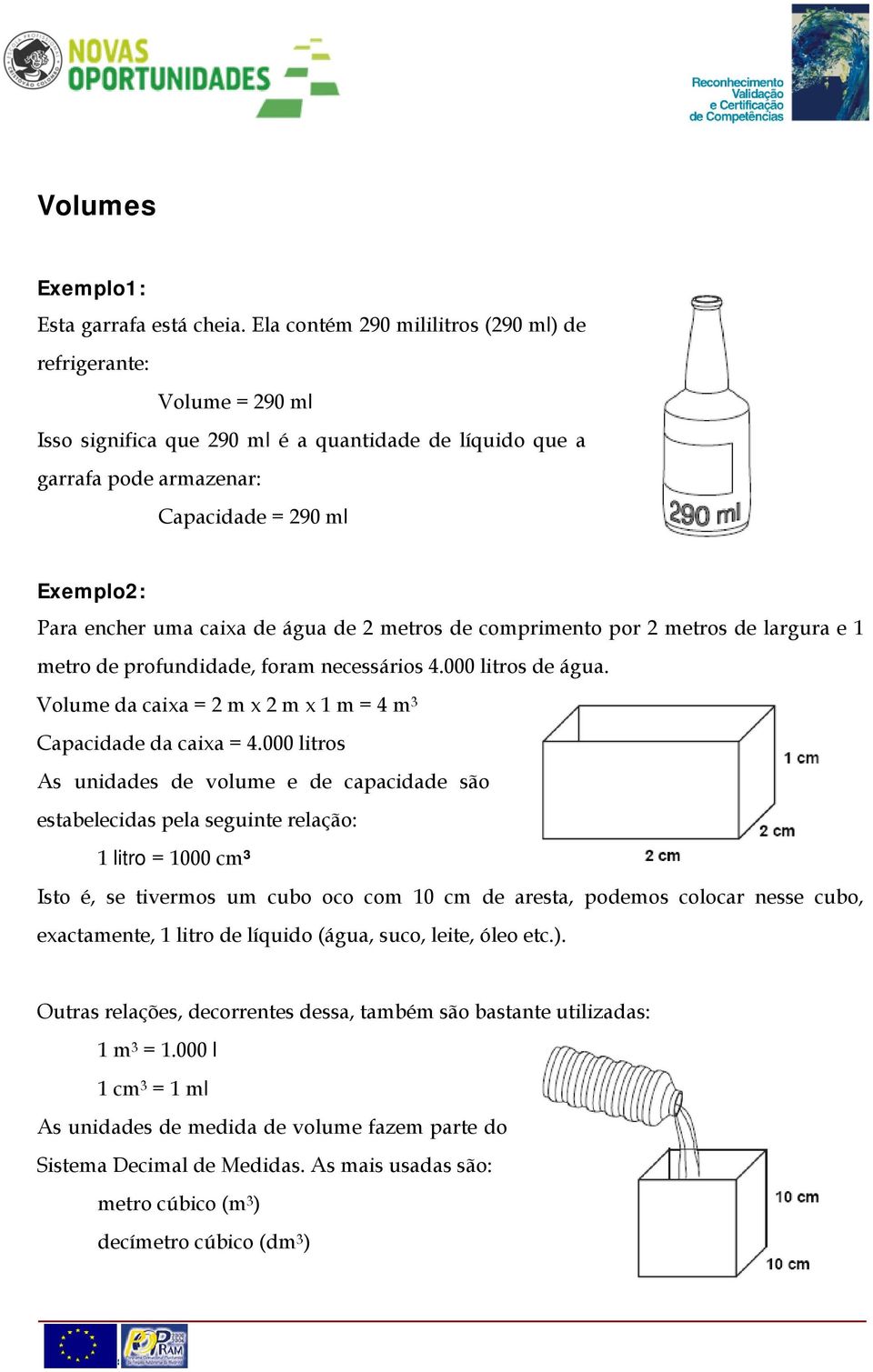 de metros de comprimento por metros de largura e 1 metro de profundidade, foram necessários 4.000 litros de água. Volume da caixa m x m x 1 m 4 m Capacidade da caixa 4.