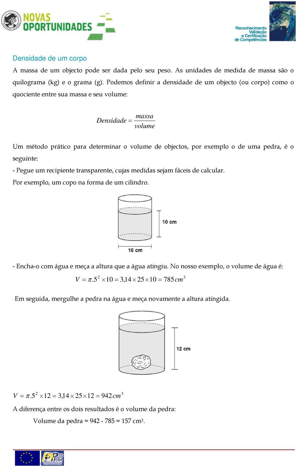 uma pedra, é o seguinte: - Pegue um recipiente transparente, cujas medidas sejam fáceis de calcular. Por exemplo, um copo na forma de um cilindro.