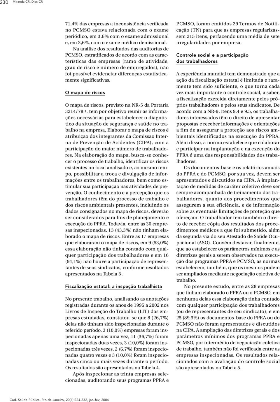 Na análise dos resultados das auditorias de P C M S O, estratificados de acordo com as cara c- terísticas das empresas (ramo de atividade, g rau de risco e número de empregados), não foi possível