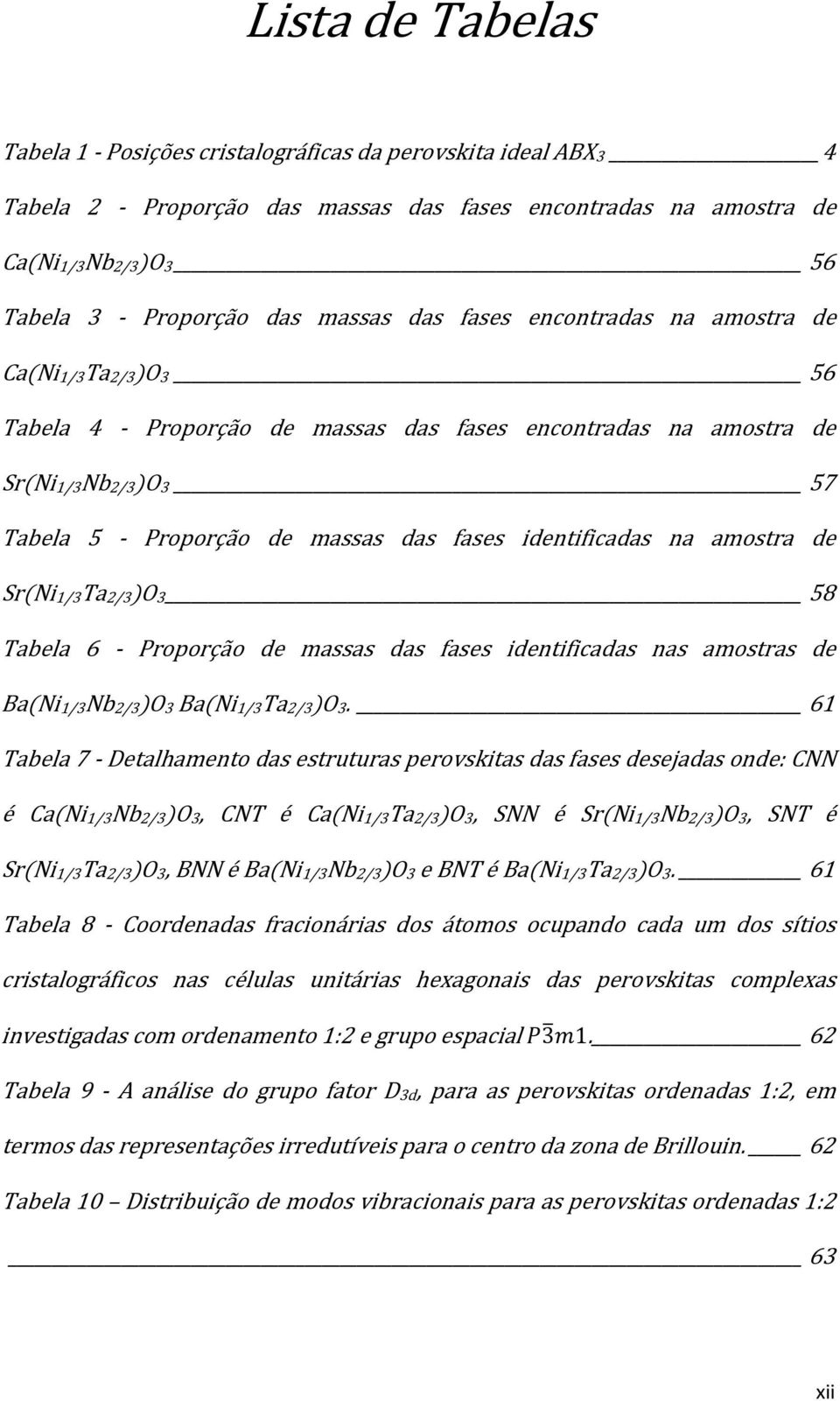 identificadas na amostra de Sr(Ni1/3Ta2/3)O3 58 Tabela 6 - Proporção de massas das fases identificadas nas amostras de Ba(Ni1/3Nb2/3)O3 Ba(Ni1/3Ta2/3)O3.