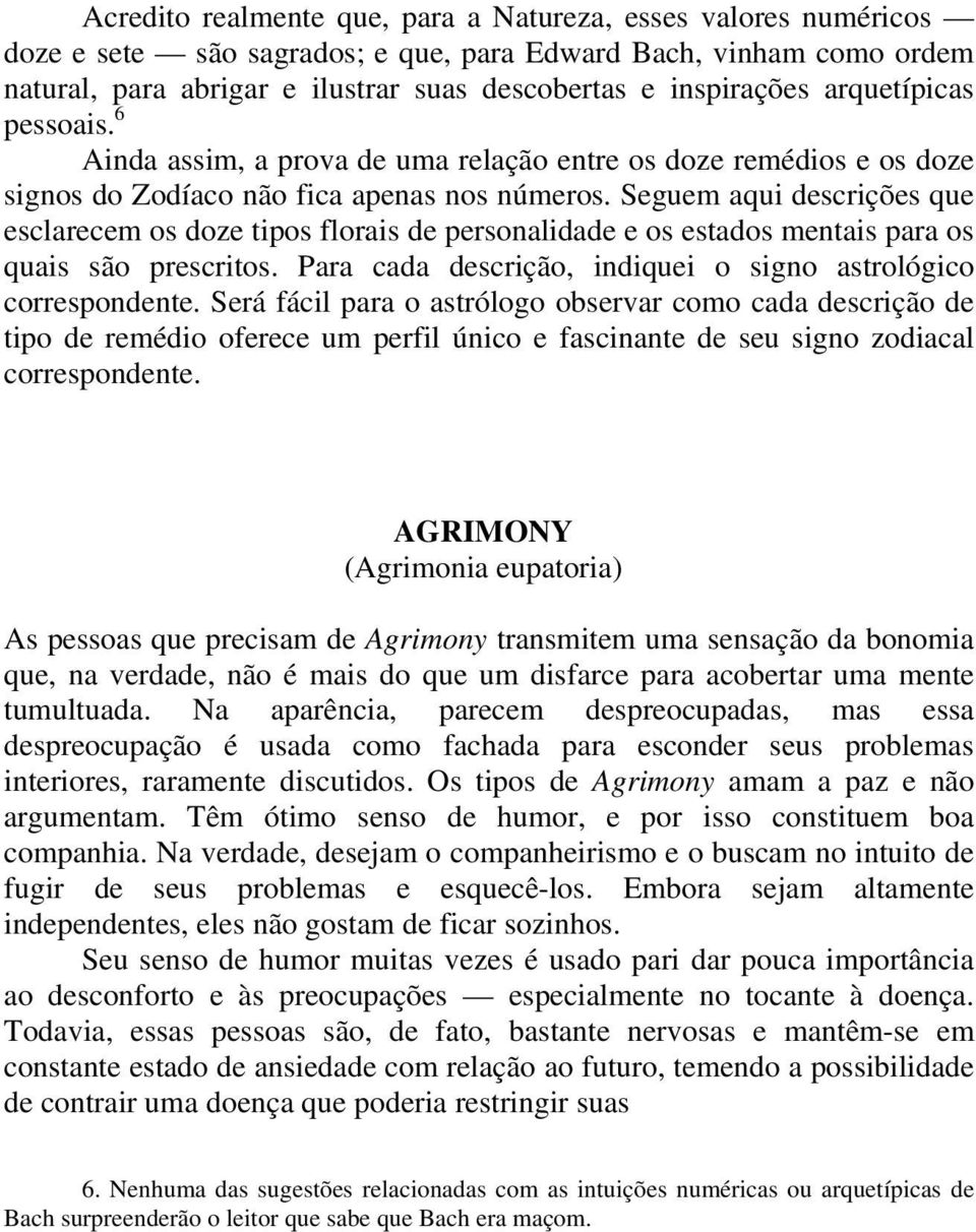 Seguem aqui descrições que esclarecem os doze tipos florais de personalidade e os estados mentais para os quais são prescritos. Para cada descrição, indiquei o signo astrológico correspondente.