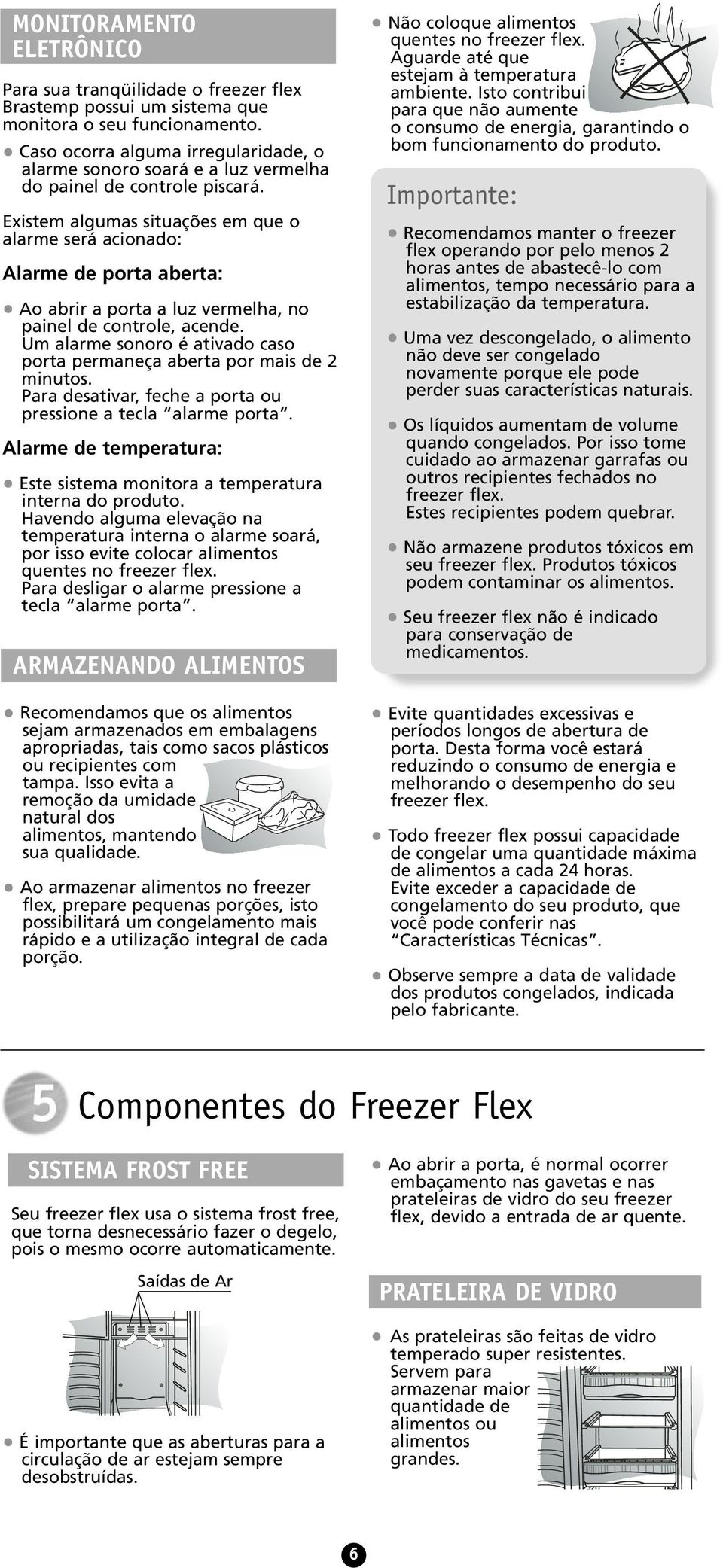 Existem algumas situações em que o alarme será acionado: Alarme de porta aberta: Ao abrir a porta a luz vermelha, no painel de controle, acende.