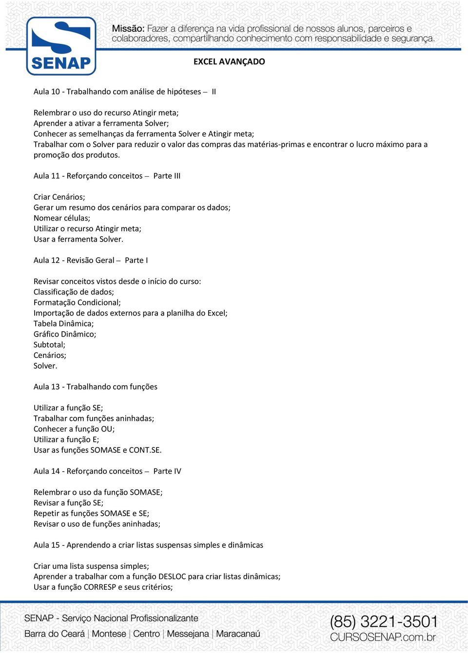 Aula 11 - Reforçando conceitos Parte III Criar Cenários; Gerar um resumo dos cenários para comparar os dados; Nomear células; Utilizar o recurso Atingir meta; Usar a ferramenta Solver.