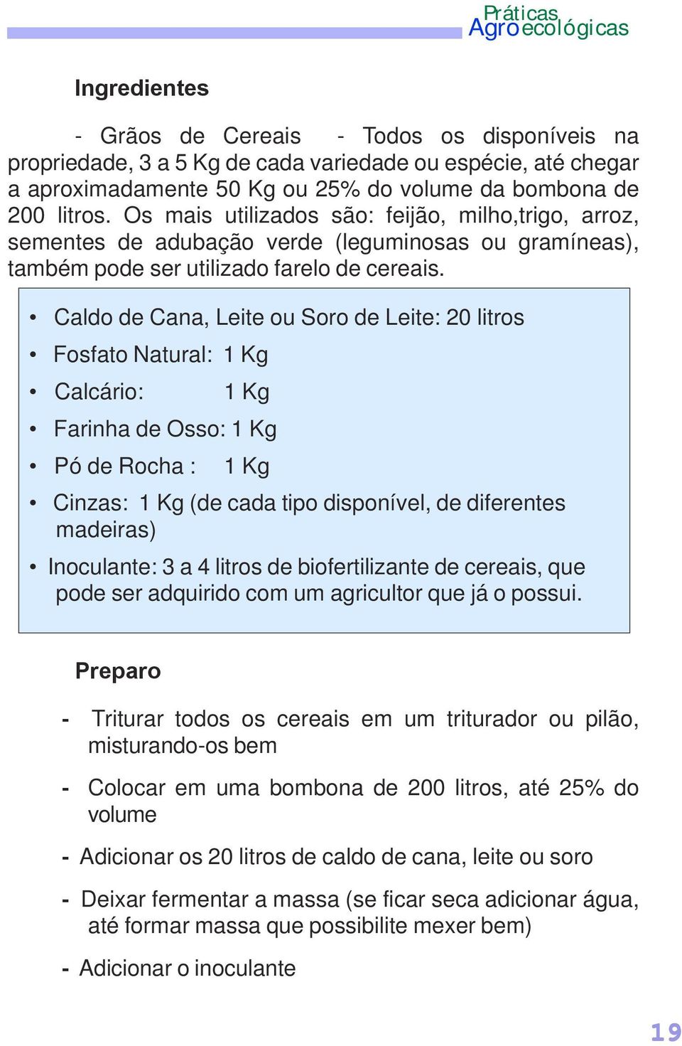 Caldo de Cana, Leite ou Soro de Leite: 20 litros Fosfato Natural: 1 Kg Calcário: 1 Kg Farinha de Osso: 1 Kg Pó de Rocha : 1 Kg Cinzas: 1 Kg (de cada tipo disponível, de diferentes madeiras)