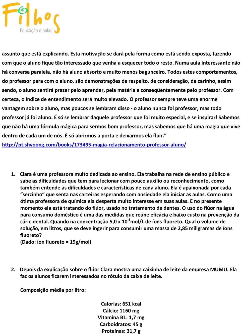 Todos estes comportamentos, do professor para com o aluno, são demonstrações de respeito, de consideração, de carinho, assim sendo, o aluno sentirá prazer pelo aprender, pela matéria e