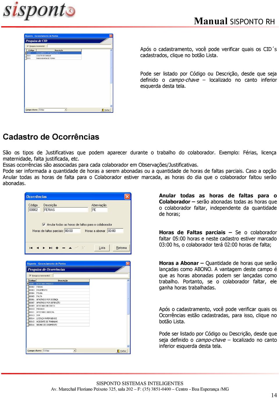 Cadastro de Ocorrências São os tipos de Justificativas que podem aparecer durante o trabalho do colaborador. Exemplo: Férias, licença maternidade, falta justificada, etc.