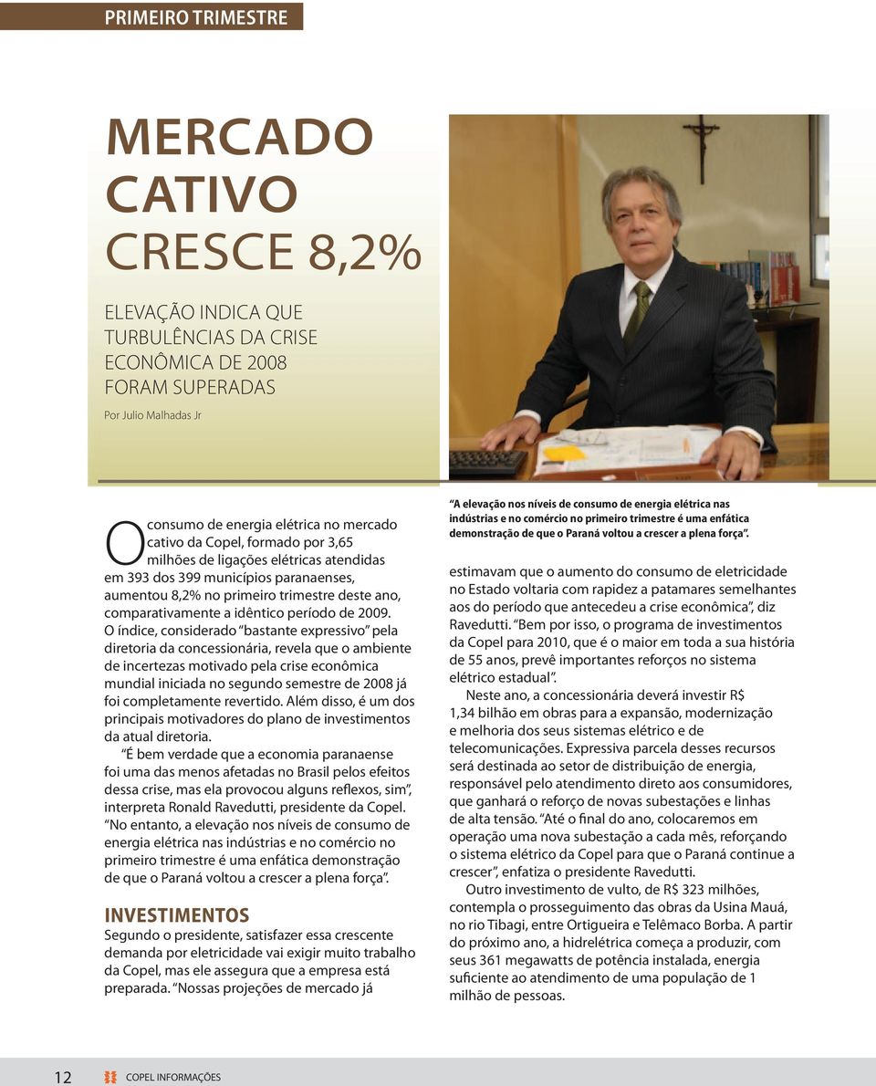 O índice, considerado bastante expressivo pela diretoria da concessionária, revela que o ambiente de incertezas motivado pela crise econômica mundial iniciada no segundo semestre de 2008 já foi