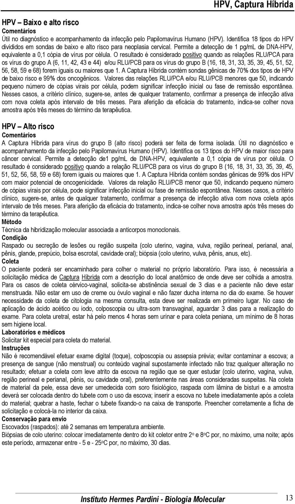 O resultado é considerado positivo quando as relações RLU/PCA para os vírus do grupo A (6, 11, 42, 43 e 44) e/ou RLU/PCB para os vírus do grupo B (16, 18, 31, 33, 35, 39, 45, 51, 52, 56, 58, 59 e 68)